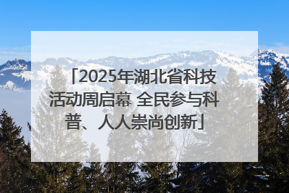 2025年湖北省科技活动周启幕 全民参与科普、人人崇尚创新